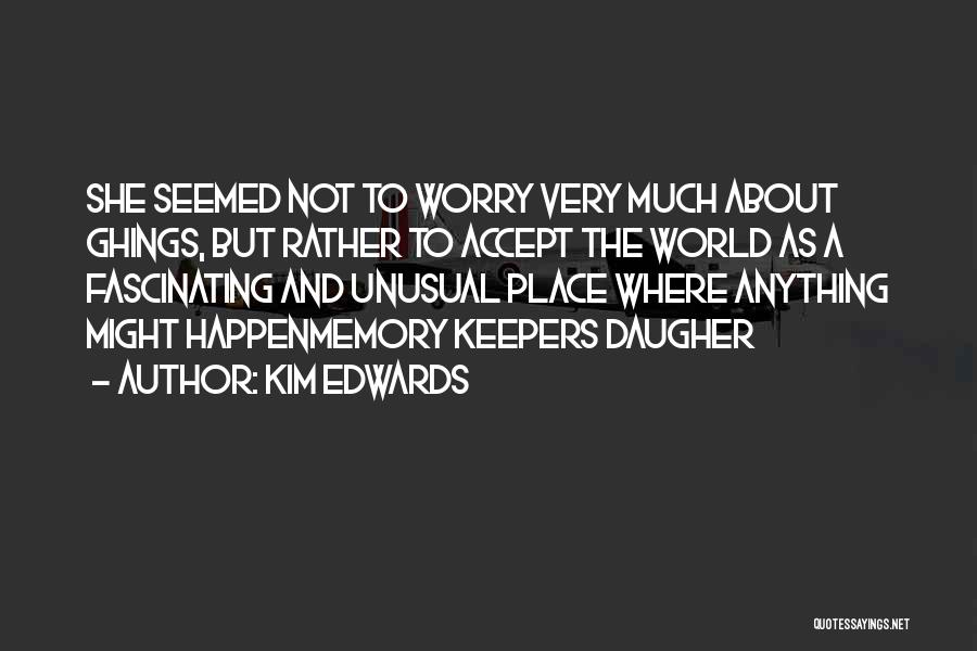 Kim Edwards Quotes: She Seemed Not To Worry Very Much About Ghings, But Rather To Accept The World As A Fascinating And Unusual