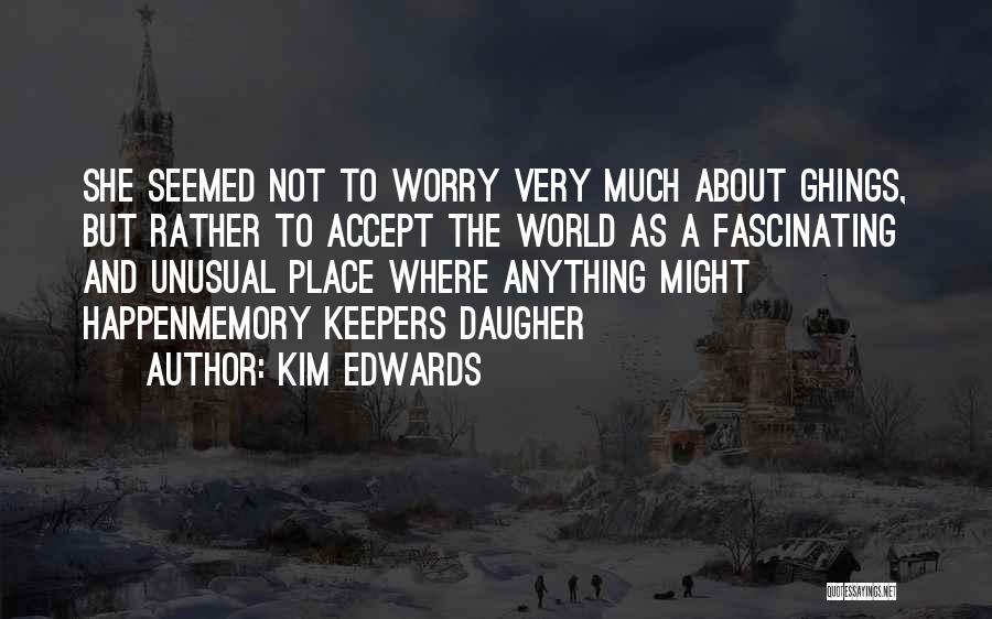 Kim Edwards Quotes: She Seemed Not To Worry Very Much About Ghings, But Rather To Accept The World As A Fascinating And Unusual