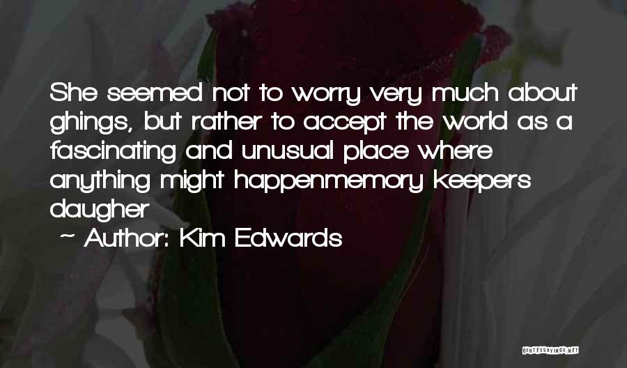 Kim Edwards Quotes: She Seemed Not To Worry Very Much About Ghings, But Rather To Accept The World As A Fascinating And Unusual