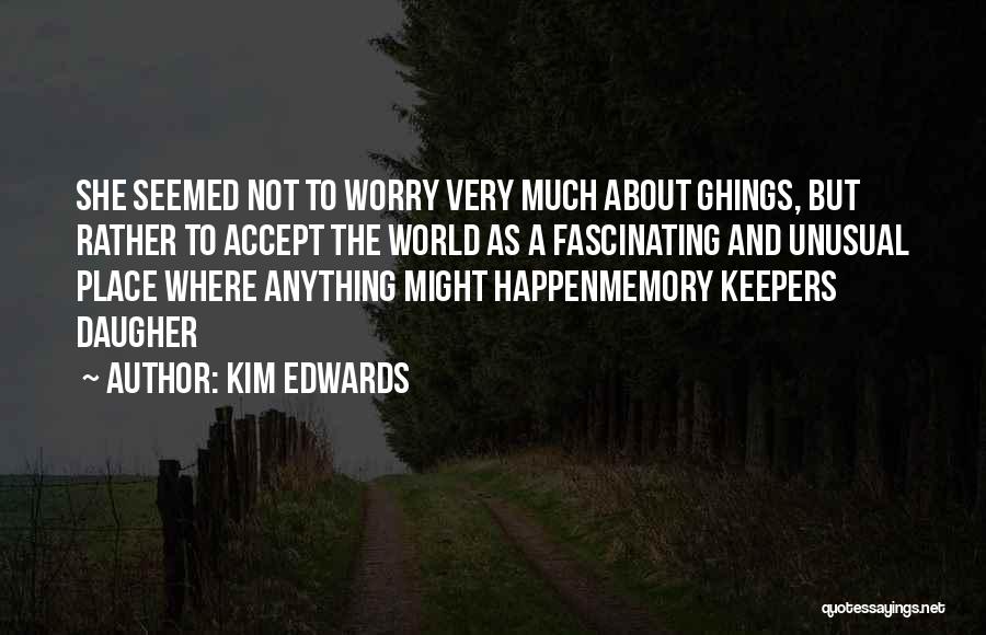 Kim Edwards Quotes: She Seemed Not To Worry Very Much About Ghings, But Rather To Accept The World As A Fascinating And Unusual