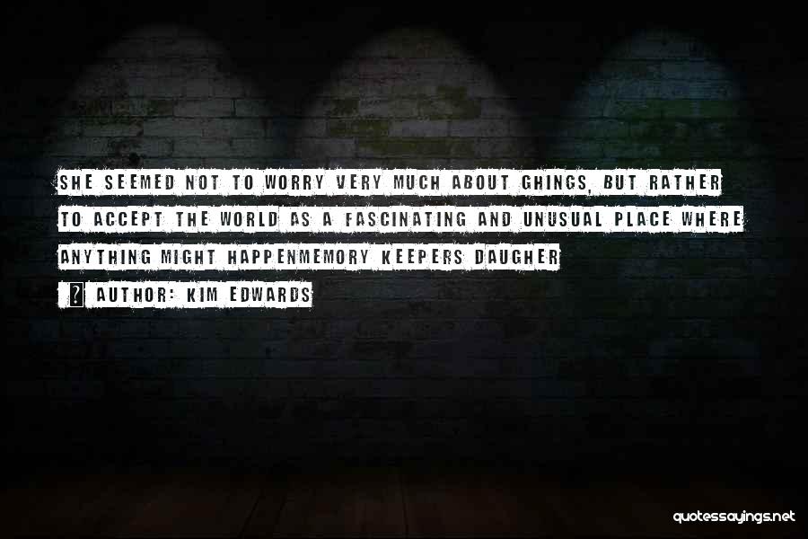 Kim Edwards Quotes: She Seemed Not To Worry Very Much About Ghings, But Rather To Accept The World As A Fascinating And Unusual