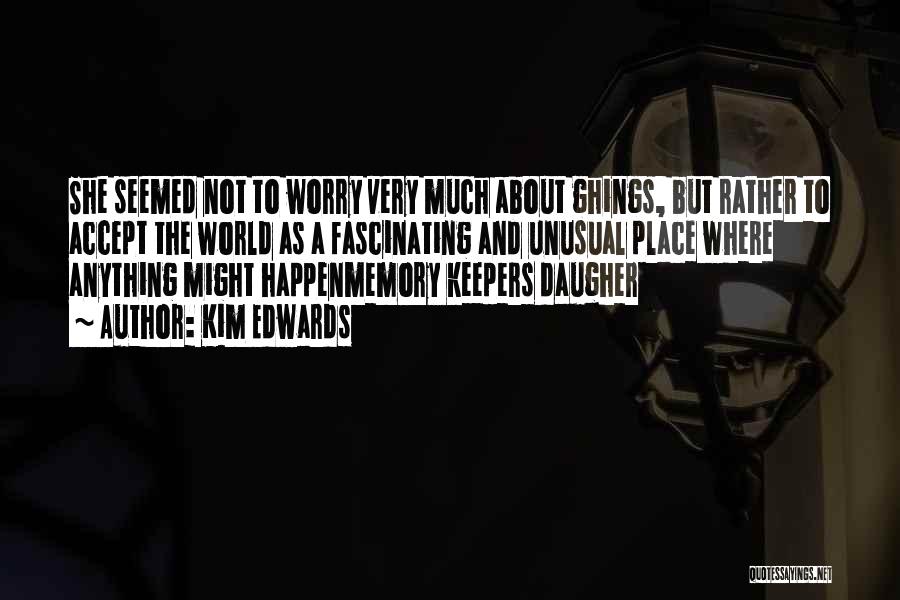Kim Edwards Quotes: She Seemed Not To Worry Very Much About Ghings, But Rather To Accept The World As A Fascinating And Unusual