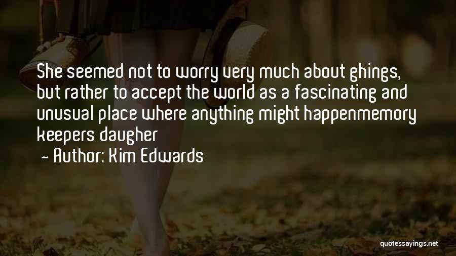 Kim Edwards Quotes: She Seemed Not To Worry Very Much About Ghings, But Rather To Accept The World As A Fascinating And Unusual