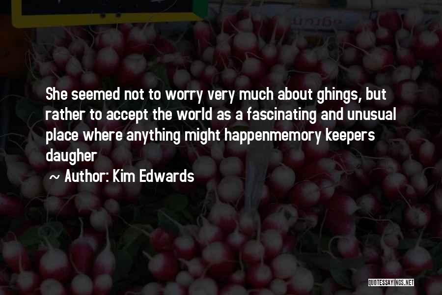 Kim Edwards Quotes: She Seemed Not To Worry Very Much About Ghings, But Rather To Accept The World As A Fascinating And Unusual