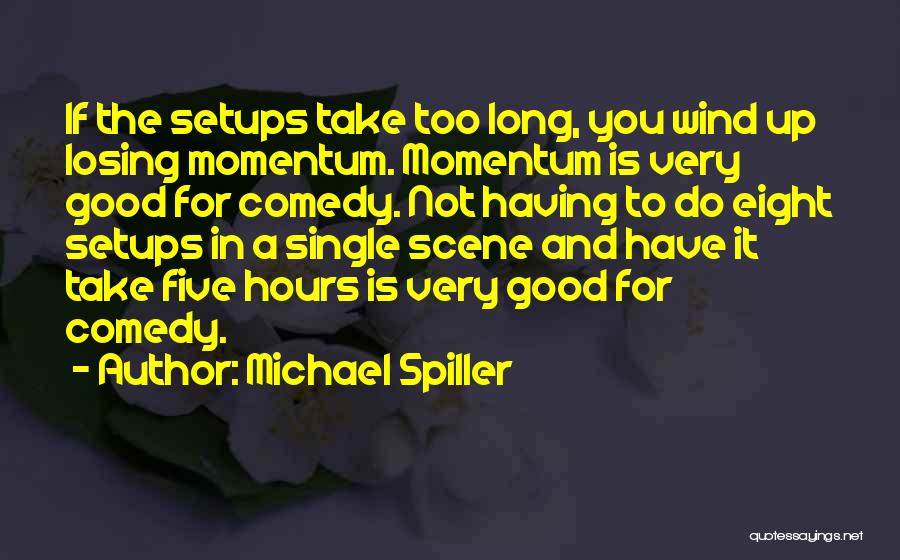 Michael Spiller Quotes: If The Setups Take Too Long, You Wind Up Losing Momentum. Momentum Is Very Good For Comedy. Not Having To