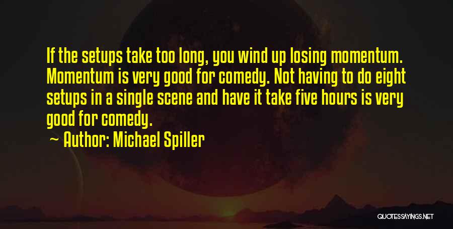 Michael Spiller Quotes: If The Setups Take Too Long, You Wind Up Losing Momentum. Momentum Is Very Good For Comedy. Not Having To