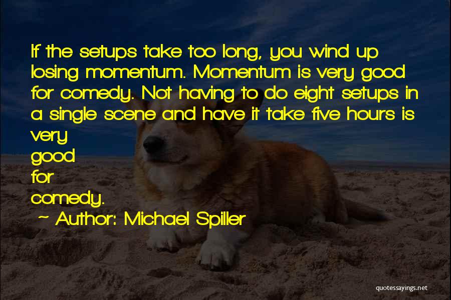 Michael Spiller Quotes: If The Setups Take Too Long, You Wind Up Losing Momentum. Momentum Is Very Good For Comedy. Not Having To