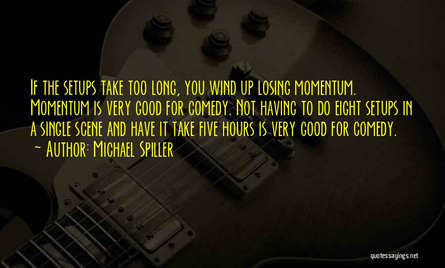 Michael Spiller Quotes: If The Setups Take Too Long, You Wind Up Losing Momentum. Momentum Is Very Good For Comedy. Not Having To