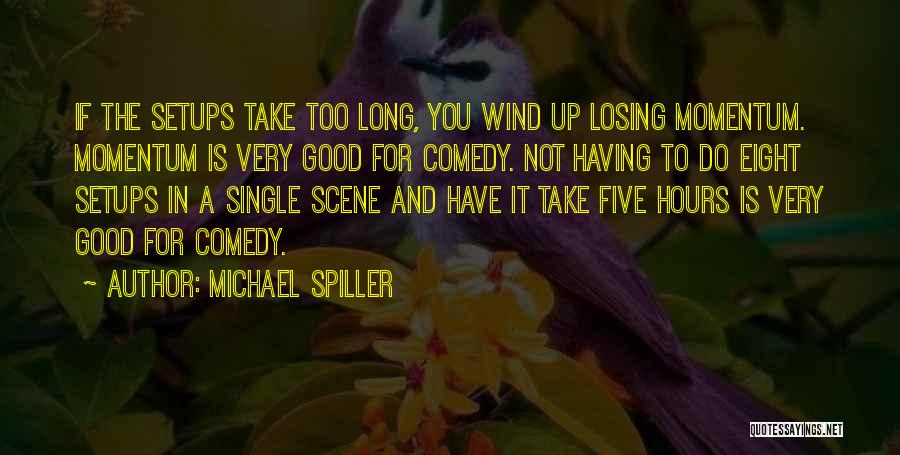 Michael Spiller Quotes: If The Setups Take Too Long, You Wind Up Losing Momentum. Momentum Is Very Good For Comedy. Not Having To