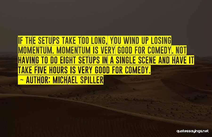 Michael Spiller Quotes: If The Setups Take Too Long, You Wind Up Losing Momentum. Momentum Is Very Good For Comedy. Not Having To