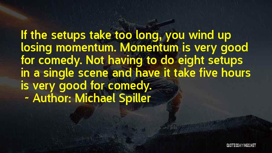 Michael Spiller Quotes: If The Setups Take Too Long, You Wind Up Losing Momentum. Momentum Is Very Good For Comedy. Not Having To