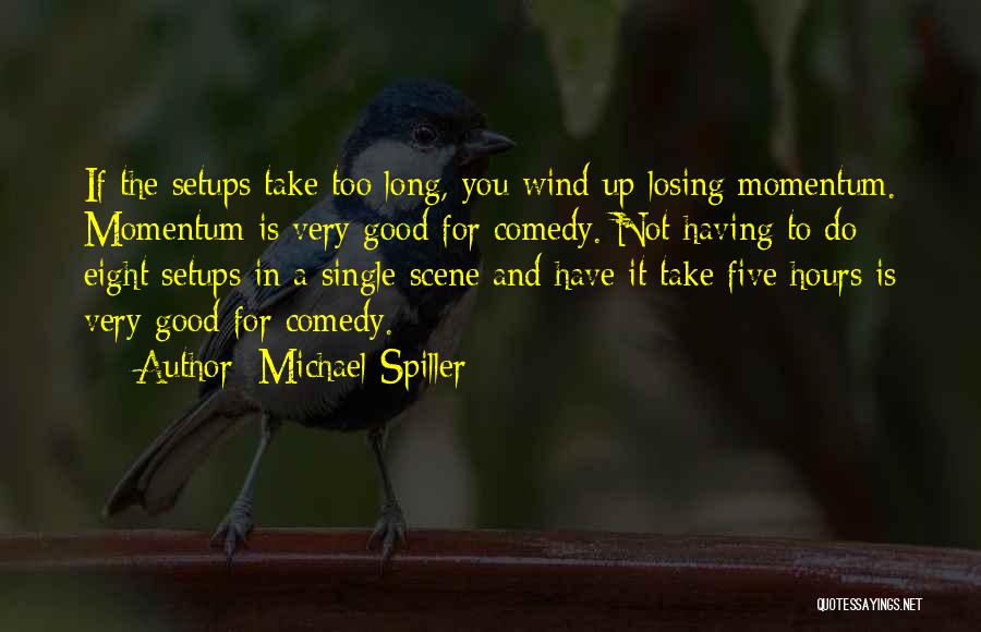 Michael Spiller Quotes: If The Setups Take Too Long, You Wind Up Losing Momentum. Momentum Is Very Good For Comedy. Not Having To