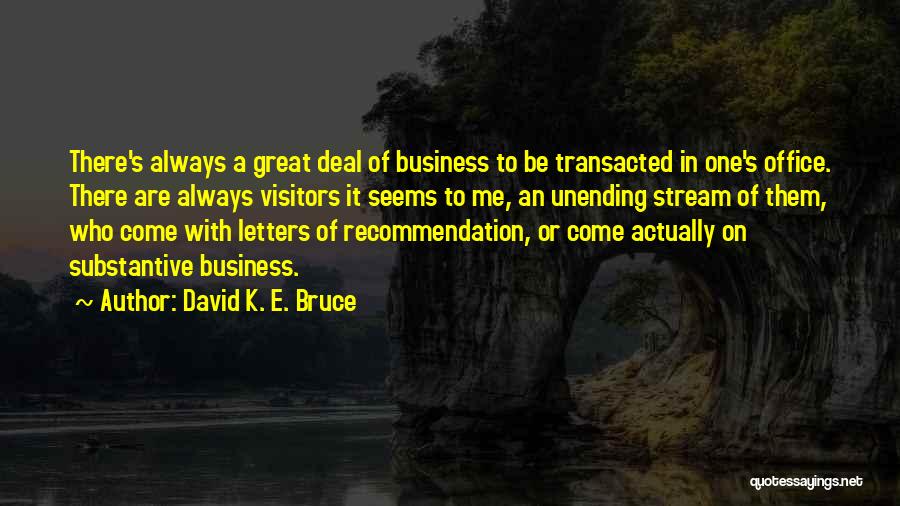 David K. E. Bruce Quotes: There's Always A Great Deal Of Business To Be Transacted In One's Office. There Are Always Visitors It Seems To