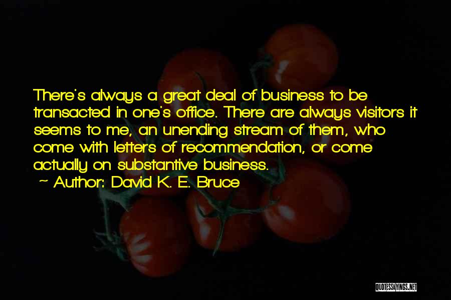 David K. E. Bruce Quotes: There's Always A Great Deal Of Business To Be Transacted In One's Office. There Are Always Visitors It Seems To