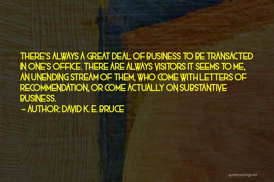 David K. E. Bruce Quotes: There's Always A Great Deal Of Business To Be Transacted In One's Office. There Are Always Visitors It Seems To