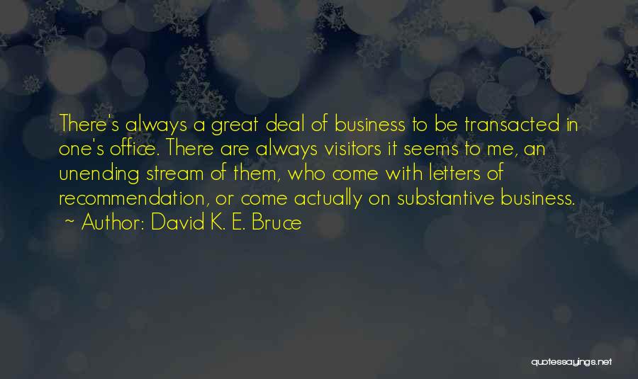 David K. E. Bruce Quotes: There's Always A Great Deal Of Business To Be Transacted In One's Office. There Are Always Visitors It Seems To