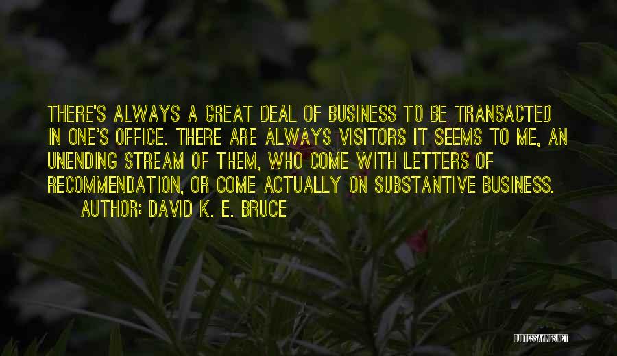David K. E. Bruce Quotes: There's Always A Great Deal Of Business To Be Transacted In One's Office. There Are Always Visitors It Seems To