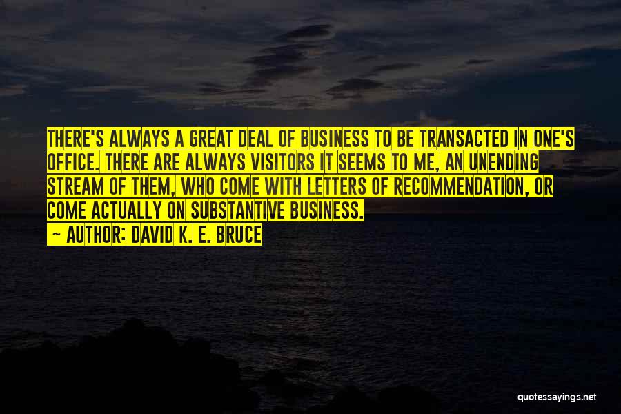 David K. E. Bruce Quotes: There's Always A Great Deal Of Business To Be Transacted In One's Office. There Are Always Visitors It Seems To