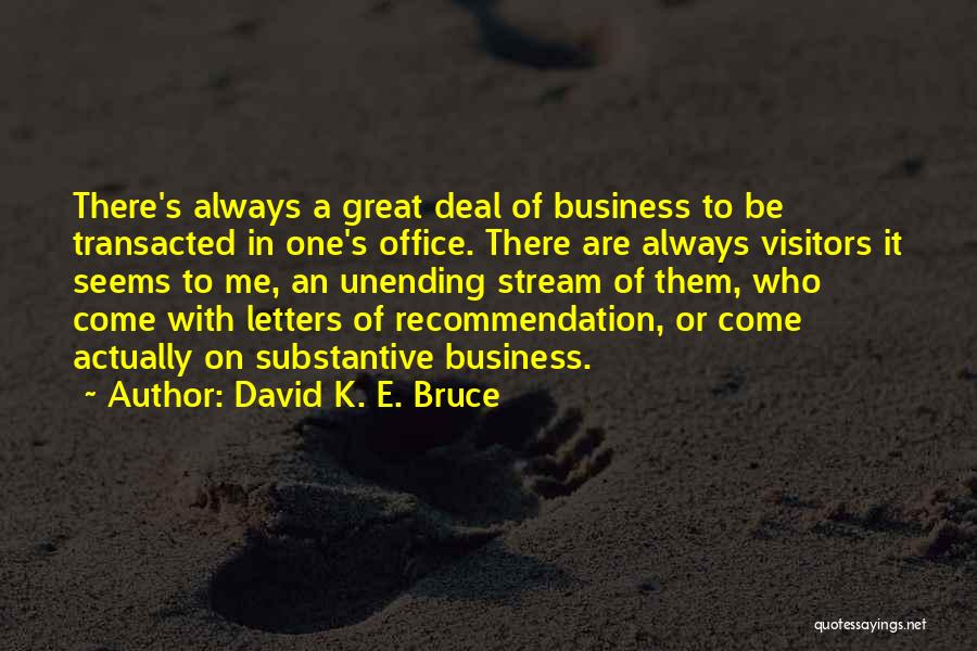 David K. E. Bruce Quotes: There's Always A Great Deal Of Business To Be Transacted In One's Office. There Are Always Visitors It Seems To