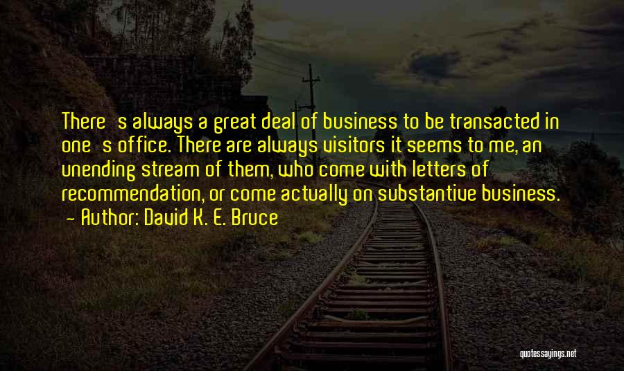 David K. E. Bruce Quotes: There's Always A Great Deal Of Business To Be Transacted In One's Office. There Are Always Visitors It Seems To