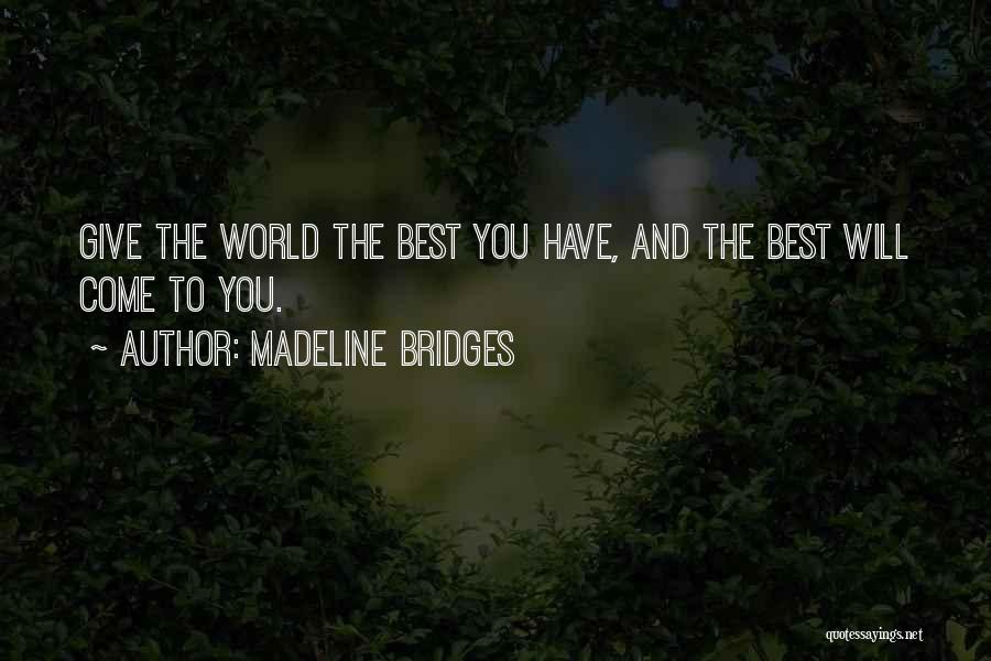 Madeline Bridges Quotes: Give The World The Best You Have, And The Best Will Come To You.