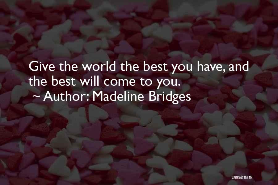 Madeline Bridges Quotes: Give The World The Best You Have, And The Best Will Come To You.