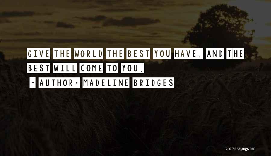 Madeline Bridges Quotes: Give The World The Best You Have, And The Best Will Come To You.