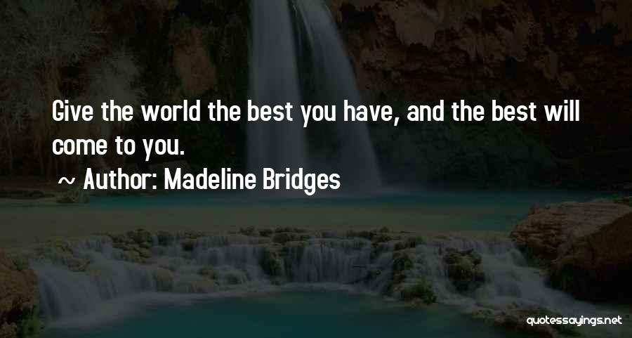 Madeline Bridges Quotes: Give The World The Best You Have, And The Best Will Come To You.