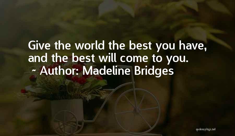 Madeline Bridges Quotes: Give The World The Best You Have, And The Best Will Come To You.