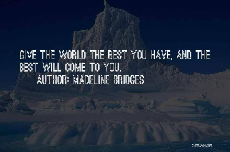 Madeline Bridges Quotes: Give The World The Best You Have, And The Best Will Come To You.