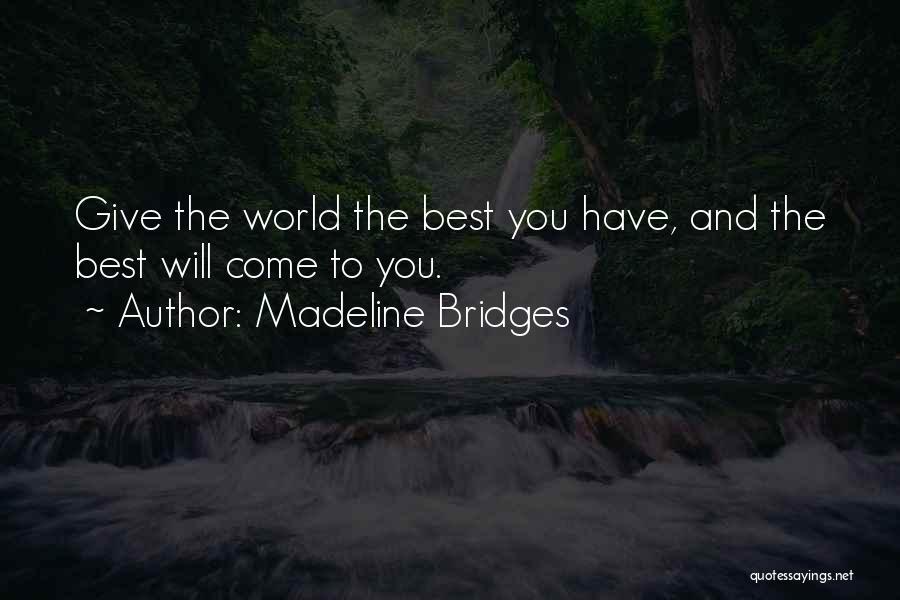 Madeline Bridges Quotes: Give The World The Best You Have, And The Best Will Come To You.