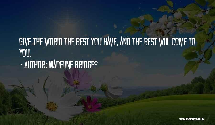 Madeline Bridges Quotes: Give The World The Best You Have, And The Best Will Come To You.