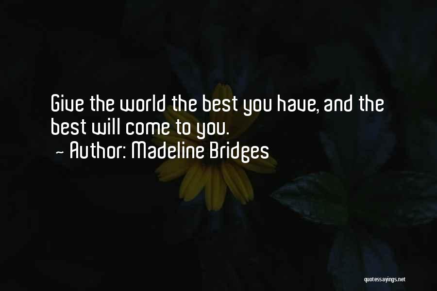 Madeline Bridges Quotes: Give The World The Best You Have, And The Best Will Come To You.