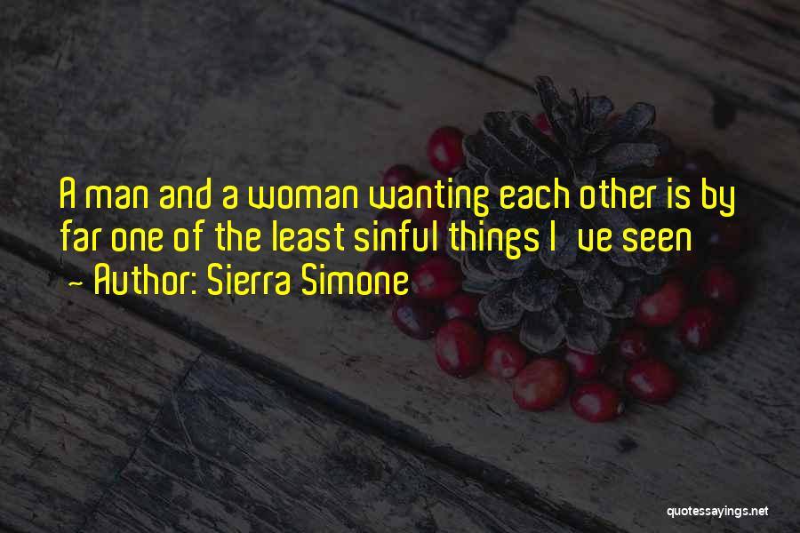 Sierra Simone Quotes: A Man And A Woman Wanting Each Other Is By Far One Of The Least Sinful Things I've Seen