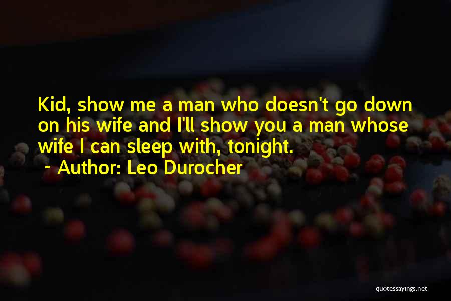 Leo Durocher Quotes: Kid, Show Me A Man Who Doesn't Go Down On His Wife And I'll Show You A Man Whose Wife