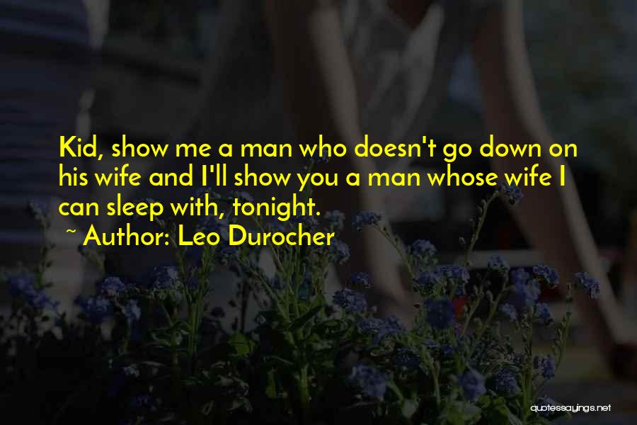 Leo Durocher Quotes: Kid, Show Me A Man Who Doesn't Go Down On His Wife And I'll Show You A Man Whose Wife