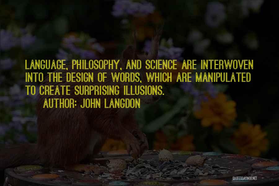 John Langdon Quotes: Language, Philosophy, And Science Are Interwoven Into The Design Of Words, Which Are Manipulated To Create Surprising Illusions.