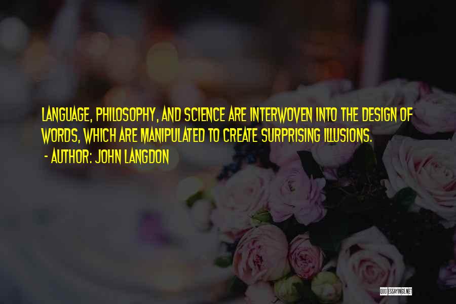 John Langdon Quotes: Language, Philosophy, And Science Are Interwoven Into The Design Of Words, Which Are Manipulated To Create Surprising Illusions.