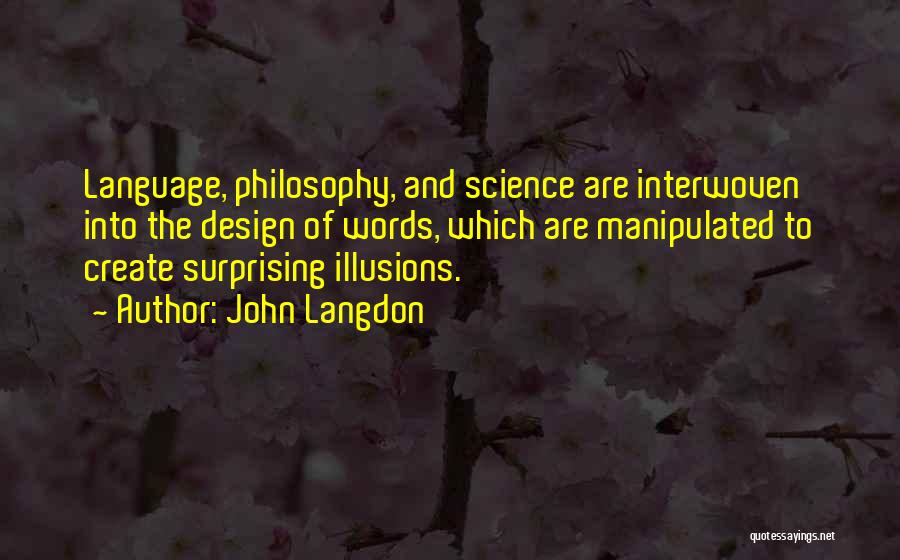 John Langdon Quotes: Language, Philosophy, And Science Are Interwoven Into The Design Of Words, Which Are Manipulated To Create Surprising Illusions.