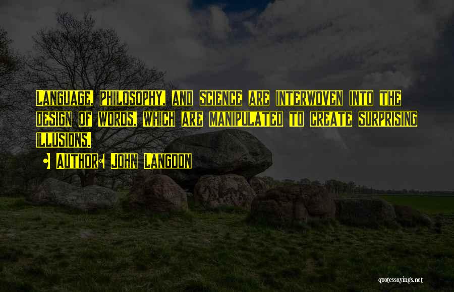 John Langdon Quotes: Language, Philosophy, And Science Are Interwoven Into The Design Of Words, Which Are Manipulated To Create Surprising Illusions.