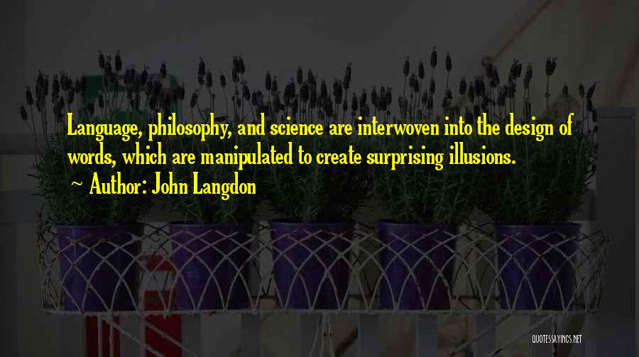 John Langdon Quotes: Language, Philosophy, And Science Are Interwoven Into The Design Of Words, Which Are Manipulated To Create Surprising Illusions.