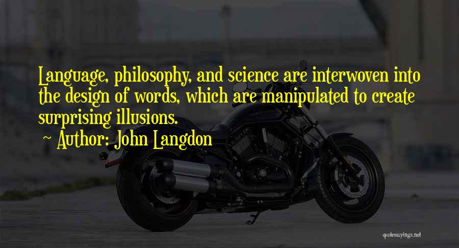 John Langdon Quotes: Language, Philosophy, And Science Are Interwoven Into The Design Of Words, Which Are Manipulated To Create Surprising Illusions.