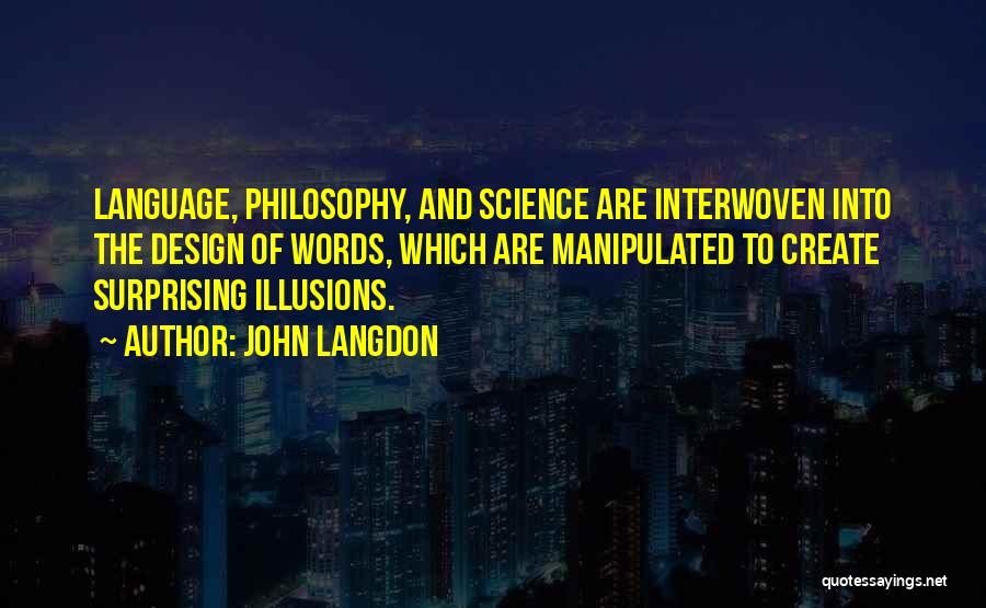 John Langdon Quotes: Language, Philosophy, And Science Are Interwoven Into The Design Of Words, Which Are Manipulated To Create Surprising Illusions.