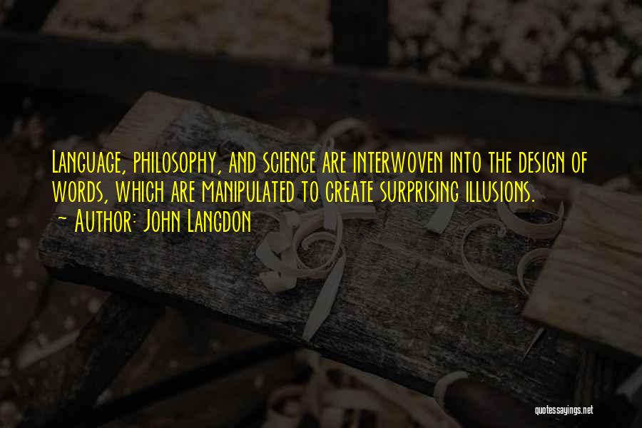 John Langdon Quotes: Language, Philosophy, And Science Are Interwoven Into The Design Of Words, Which Are Manipulated To Create Surprising Illusions.