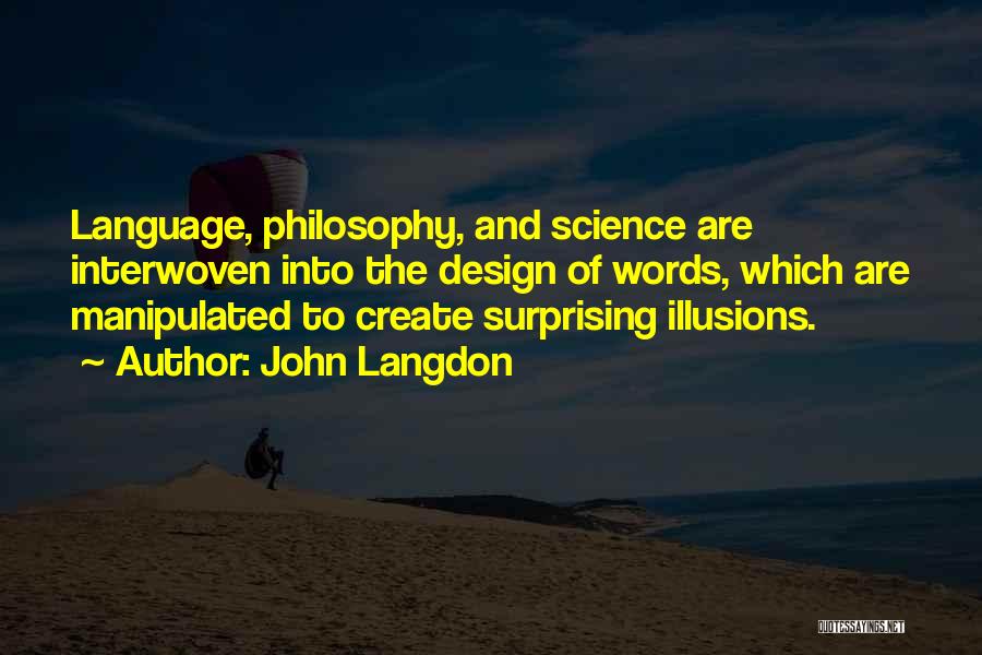 John Langdon Quotes: Language, Philosophy, And Science Are Interwoven Into The Design Of Words, Which Are Manipulated To Create Surprising Illusions.