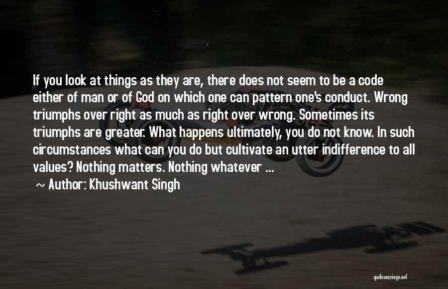 Khushwant Singh Quotes: If You Look At Things As They Are, There Does Not Seem To Be A Code Either Of Man Or