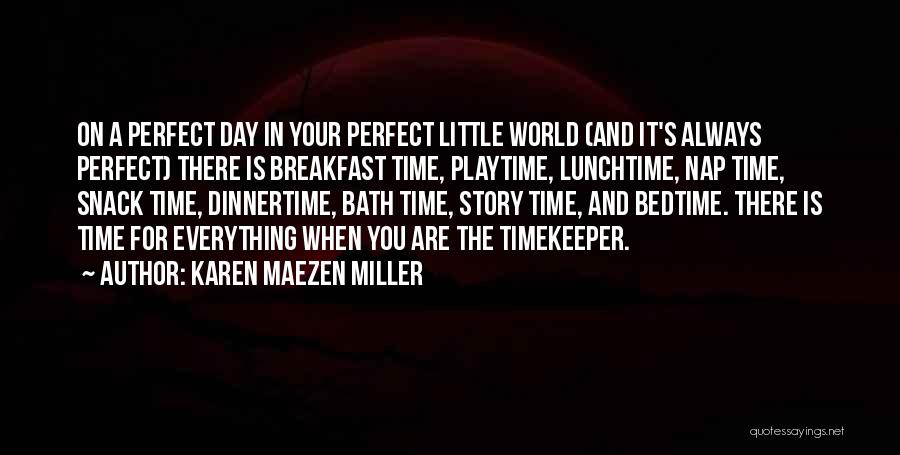 Karen Maezen Miller Quotes: On A Perfect Day In Your Perfect Little World (and It's Always Perfect) There Is Breakfast Time, Playtime, Lunchtime, Nap