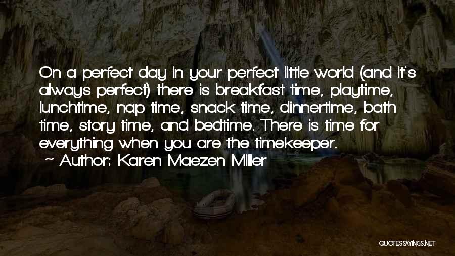 Karen Maezen Miller Quotes: On A Perfect Day In Your Perfect Little World (and It's Always Perfect) There Is Breakfast Time, Playtime, Lunchtime, Nap