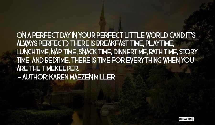 Karen Maezen Miller Quotes: On A Perfect Day In Your Perfect Little World (and It's Always Perfect) There Is Breakfast Time, Playtime, Lunchtime, Nap