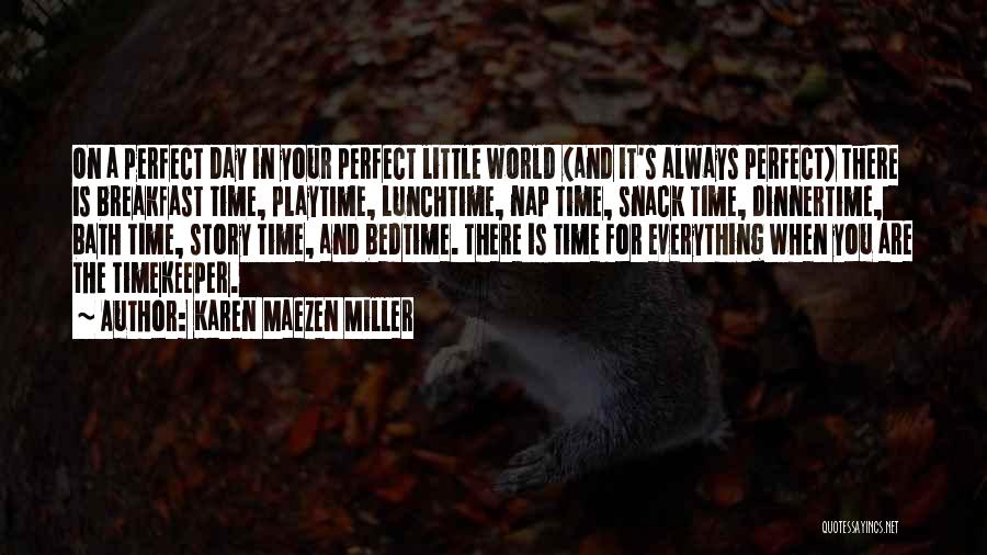 Karen Maezen Miller Quotes: On A Perfect Day In Your Perfect Little World (and It's Always Perfect) There Is Breakfast Time, Playtime, Lunchtime, Nap